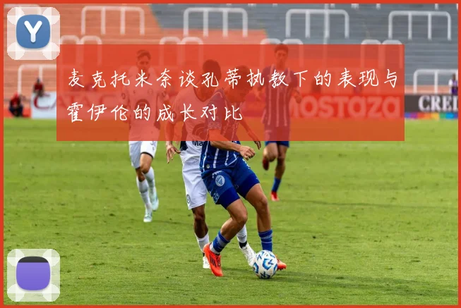 麦克托米奈谈孔蒂执教下的表现与霍伊伦的成长对比