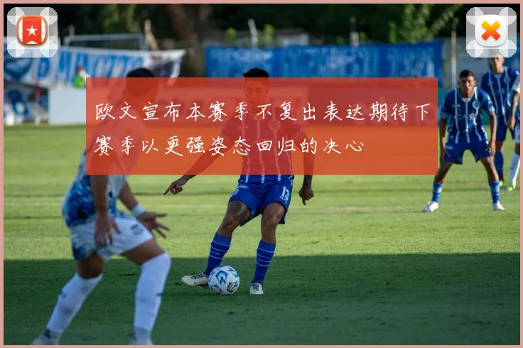 欧文宣布本赛季不复出表达期待下赛季以更强姿态回归的决心