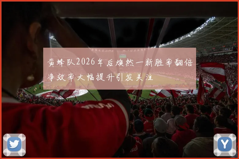 黄蜂队2026年后焕然一新胜率翻倍净效率大幅提升引发关注