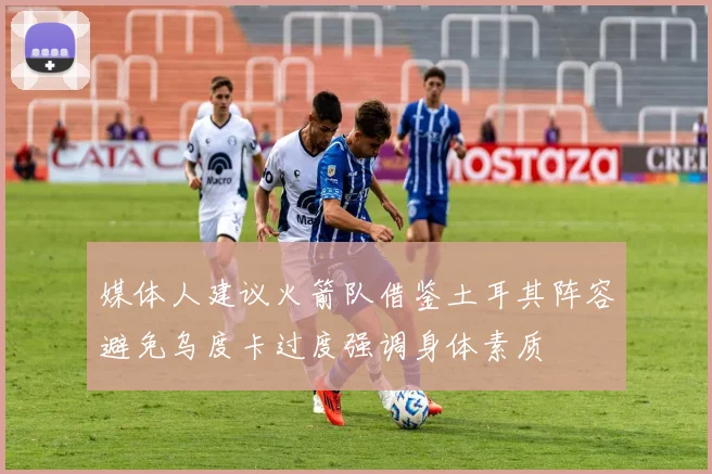 媒体人建议火箭队借鉴土耳其阵容避免乌度卡过度强调身体素质