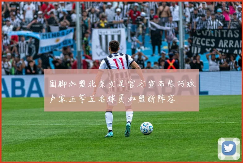 国脚加盟北京女足官方宣布陈巧珠卢家玉等五名球员加盟新阵容