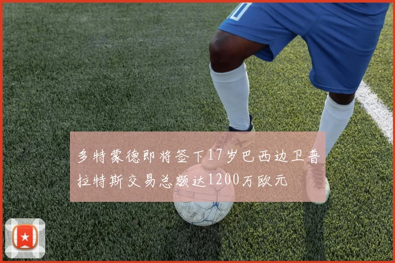 多特蒙德即将签下17岁巴西边卫普拉特斯交易总额达1200万欧元