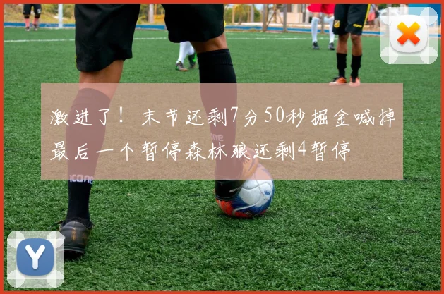 激进了！末节还剩7分50秒掘金喊掉最后一个暂停森林狼还剩4暂停