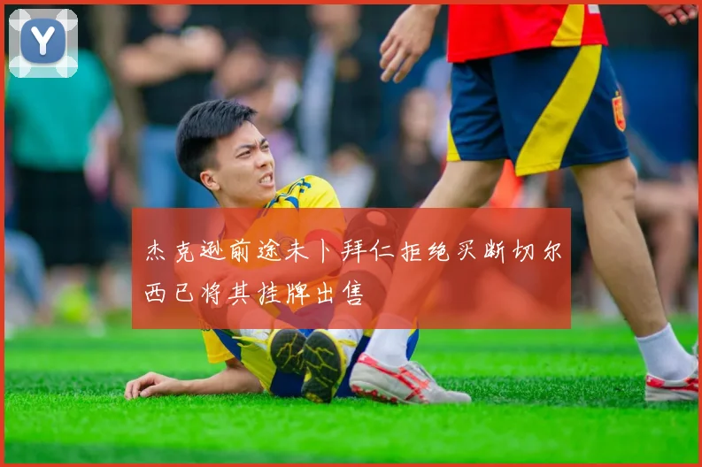 杰克逊前途未卜拜仁拒绝买断切尔西已将其挂牌出售