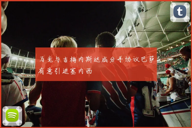 马竞与吉梅内斯达成分手协议巴萨有意引进塞内西