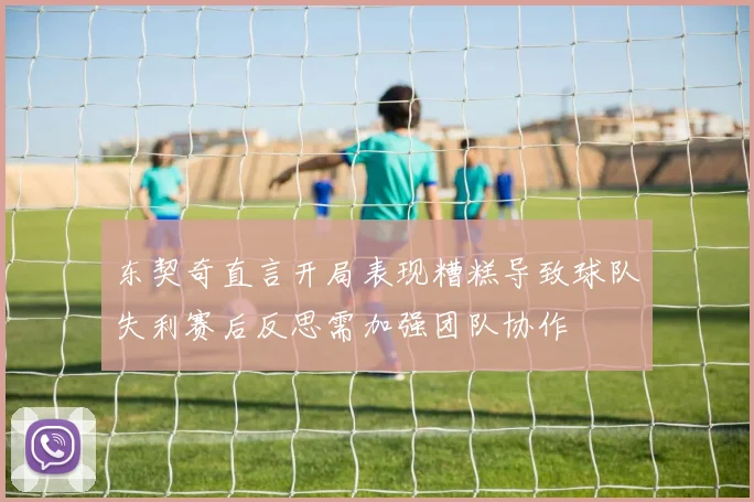 东契奇直言开局表现糟糕导致球队失利赛后反思需加强团队协作