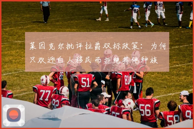 莱因克尔批评拉爵双标政策：为何只欢迎白人移民而拒绝其他种族