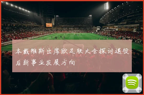 本戴维斯出席欧足联大会探讨退役后新事业发展方向