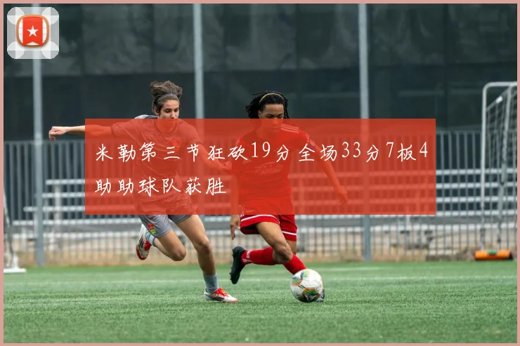 米勒第三节狂砍19分全场33分7板4助助球队获胜